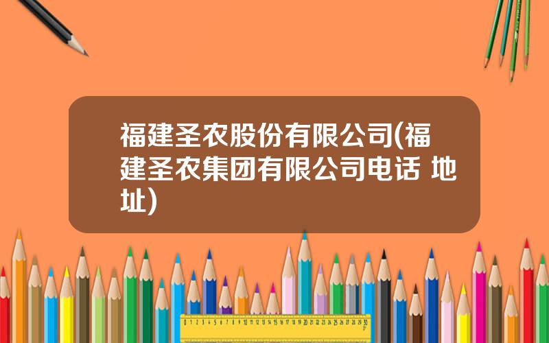 福建圣农股份有限公司(福建圣农集团有限公司电话 地址)